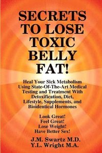 bokomslag SECRETS to LOSE TOXIC BELLY FAT! Heal Your Sick Metabolism Using State-Of-The-Art Medical Testing and Treatment With Detoxification, Diet, Lifestyle, Supplements, and Bioidentical Hormones