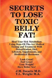 bokomslag SECRETS to LOSE TOXIC BELLY FAT! Heal Your Sick Metabolism Using State-Of-The-Art Medical Testing and Treatment With Detoxification, Diet, Lifestyle, Supplements, and Bioidentical Hormones