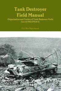 bokomslag Tank Destroyer Field Manual: Organization and Tactics of Tank Destroyer Units, June 16 1942 (FM 18-5)