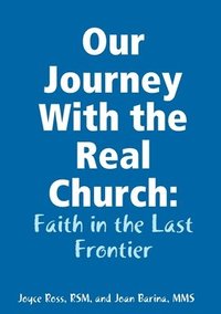 bokomslag Our Journey With the Real Church: Faith in the Last Frontier