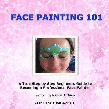bokomslag Face Painting 101 - A True Step by Step Beginners Guide to Becoming a Professional Face Painter