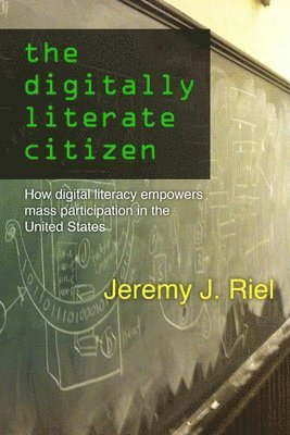 Jeremy Riel - Digitally Literate Citizen: How Digital Literacy Empowers Mass Participation in the United States, Häftad