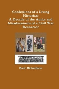 bokomslag Confessions of a Living Historian: A Decade of the Antics and Misadventures of a Civil War Reenactor