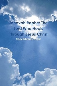 bokomslag Jehovah Rophe: The Lord Who Heals Through Jesus Christ