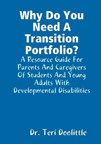 bokomslag Why Do You Need A Transition Portfolio? A Resource Guide For Parents And Caregivers Of Students And Young Adults With Developmental Disabilities