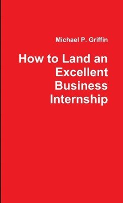 Michael Griffin - How to Land an Excellent Business Internship, Häftad