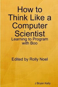 bokomslag How to Think Like a Computer Scientist: Learning to Program with Boo