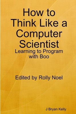 J Bryan Kelly - How to Think Like a Computer Scientist: Learning to Program with Boo, Häftad