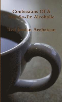 Red Jordan Arobateau - Confessions Of A Not-So-Ex Alcoholic, Häftad