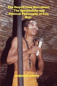 bokomslag The Ikoyi Prison Narratives: The Spiritualism and Political Philosophy of Fela Kuti