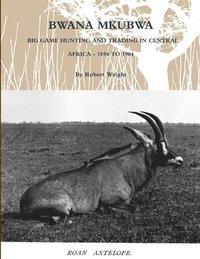 bokomslag Bwana Mkubwa - Big Game Hunting and Trading in Central Africa 1894 to 1904
