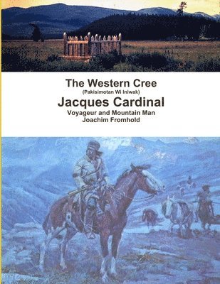The Western Cree (Pakisimotan Wi Iniwak) - Jacques Cardinal: Voyageur and Mountain Man 1