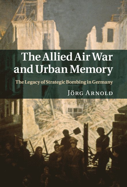 J&#246;rg Arnold, Jörg Arnold - The Allied Air War and Urban Memory, Inbunden