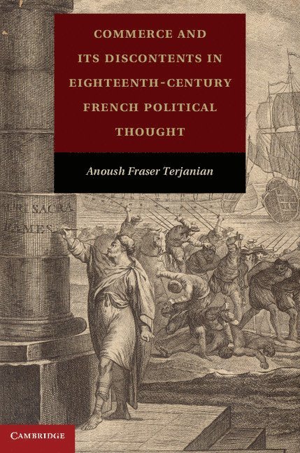 Anoush Fraser Terjanian - Commerce and Its Discontents in Eighteenth-Century French Political Thought, Inbunden