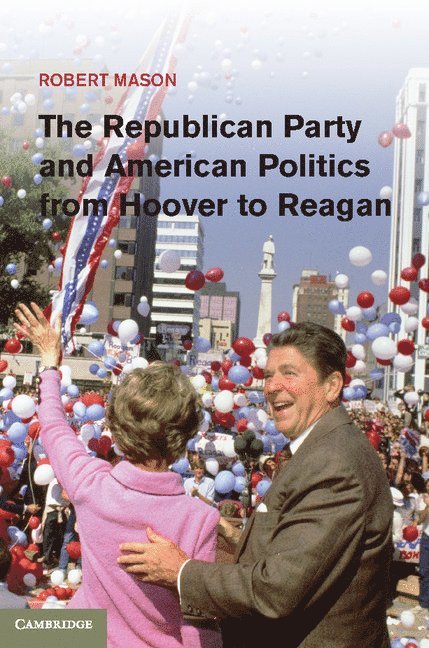 Robert Mason - The Republican Party and American Politics from Hoover to Reagan, Inbunden