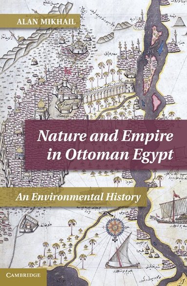 Alan Mikhail - Nature and Empire in Ottoman Egypt, Inbunden