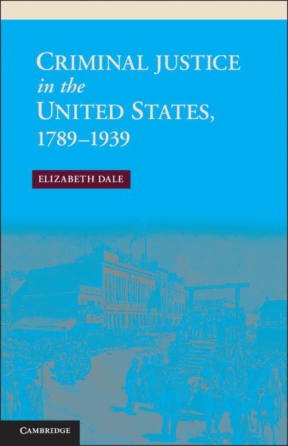 Criminal Justice in the United States, 1789-1939 1