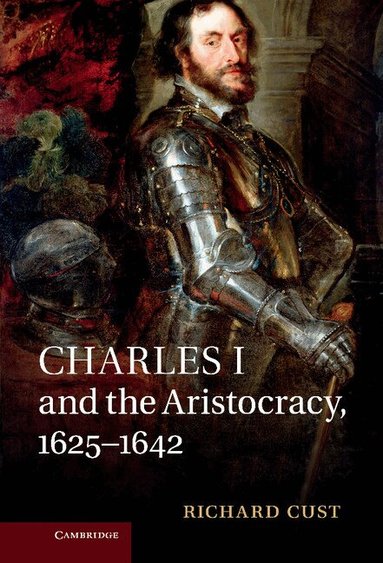 Richard Cust - Charles I and the Aristocracy, 1625-1642, Inbunden