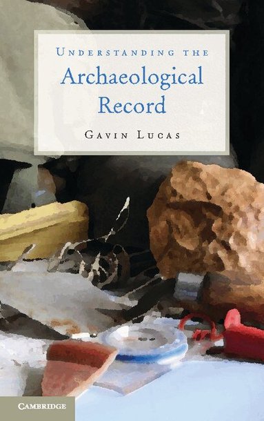Gavin Lucas - Understanding the Archaeological Record, Inbunden