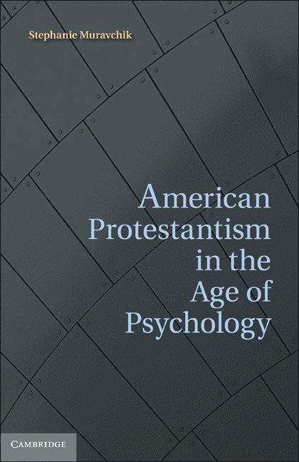 Stephanie Muravchik, Stephanie (University of Virginia) Muravchik - American Protestantism in the Age of Psychology, Inbunden