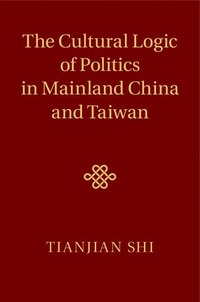 bokomslag The Cultural Logic of Politics in Mainland China and Taiwan