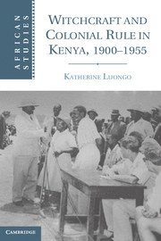 Witchcraft and Colonial Rule in Kenya, 1900-1955 1