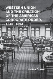 bokomslag Western Union and the Creation of the American Corporate Order, 1845-1893