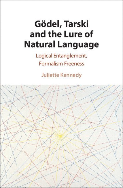 Juliette Kennedy, Juliette (University of Helsinki) Kennedy - Gödel, Tarski and the Lure of Natural Language, Inbunden