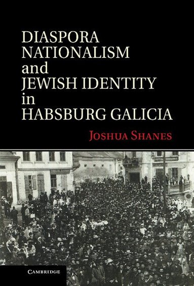 Joshua Shanes - Diaspora Nationalism and Jewish Identity in Habsburg Galicia, Inbunden