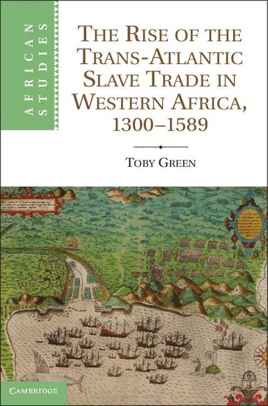 Toby Green - The Rise of the Trans-Atlantic Slave Trade in Western Africa, 1300-1589, Inbunden