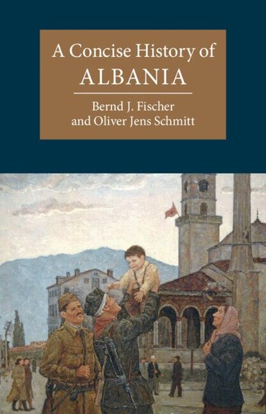 Bernd J. Fischer, Oliver Jens Schmitt - A Concise History of Albania, Inbunden