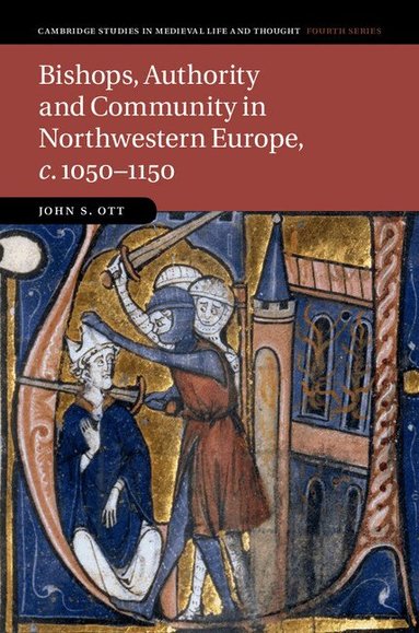 John S. Ott - Bishops, Authority and Community in Northwestern Europe, c.1050-1150, Inbunden