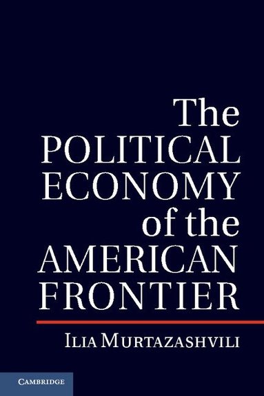 Ilia Murtazashvili - The Political Economy of the American Frontier, Inbunden