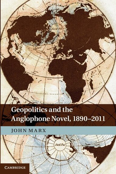 John Marx - Geopolitics and the Anglophone Novel, 1890-2011, Inbunden