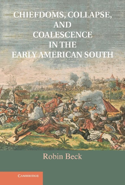 Robin Beck, Ann Arbor) Beck, Robin ( Assistant Professor of Anthropology, University of Michigan - Chiefdoms, Collapse, and Coalescence in the Early American South, Inbunden