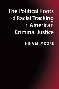 bokomslag The Political Roots of Racial Tracking in American Criminal Justice