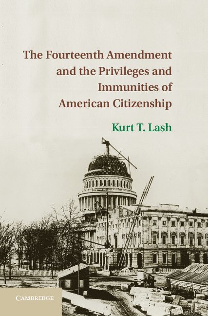 Kurt T. Lash, Kurt T. (University of Illinois) Lash, Kurt Lash - The Fourteenth Amendment and the Privileges and Immunities of American Citizenship, Inbunden