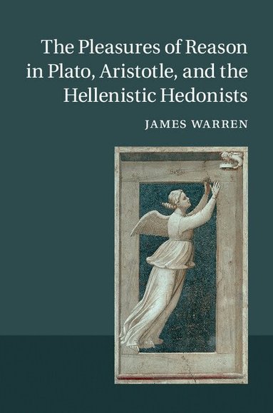 James Warren - The Pleasures of Reason in Plato, Aristotle, and the Hellenistic Hedonists, Inbunden