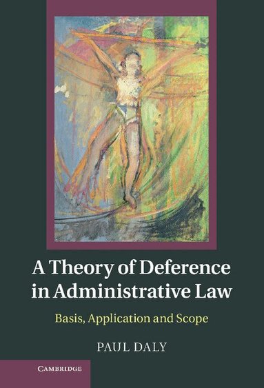 Paul Daly - A Theory of Deference in Administrative Law, Inbunden
