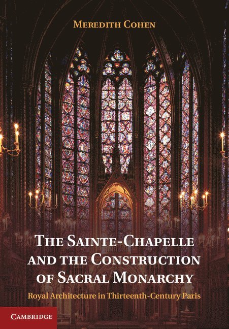 Meredith Cohen, Los Angeles) Cohen, Meredith (University of California - The Sainte-Chapelle and the Construction of Sacral Monarchy, Inbunden