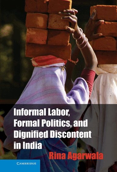 Rina Agarwala - Informal Labor, Formal Politics, and Dignified Discontent in India, Inbunden