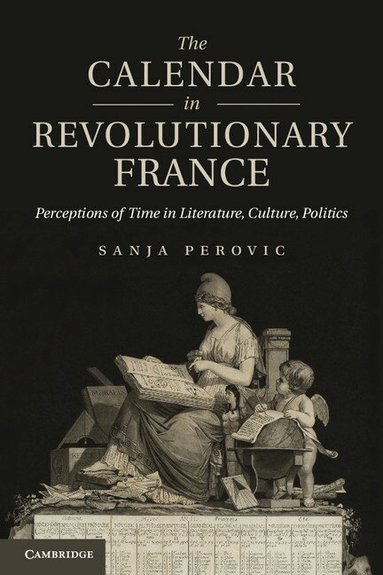 Sanja Perovic - The Calendar in Revolutionary France, Inbunden