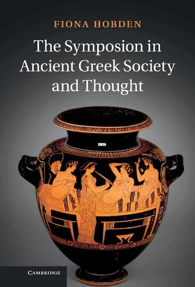 Fiona Hobden - The Symposion in Ancient Greek Society and Thought, Inbunden