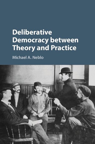 Michael A. Neblo - Deliberative Democracy between Theory and Practice, Inbunden