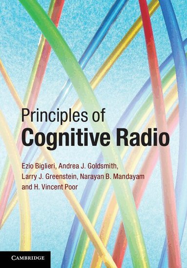 Ezio Biglieri, Andrea J. Goldsmith, Larry J. Greenstein, Narayan B. Mandayam, H. Vincent Poor - Principles of Cognitive Radio, Inbunden