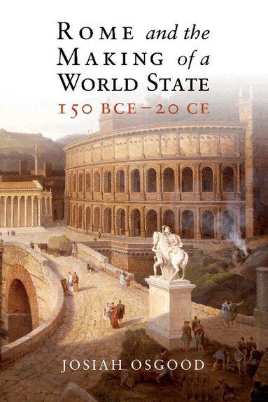 Josiah Osgood - Rome and the Making of a World State, 150 BCE-20 CE, Inbunden