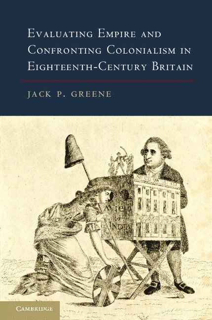 Jack P. Greene, Jack P. (The Johns Hopkins University) Greene - Evaluating Empire and Confronting Colonialism in Eighteenth-Century Britain, Inbunden