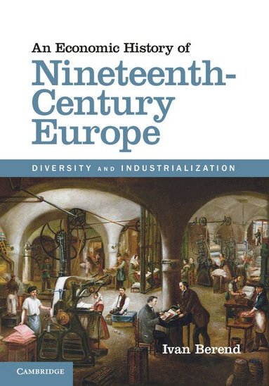 Ivan Berend - An Economic History of Nineteenth-Century Europe, Inbunden