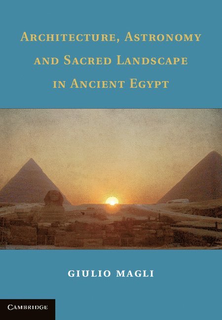 Giulio Magli, Giulio (Politecnico di Milano) Magli - Architecture, Astronomy and Sacred Landscape in Ancient Egypt, Inbunden