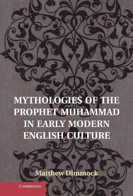 Mythologies of the Prophet Muhammad in Early Modern English Culture 1